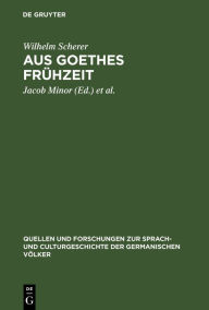 Title: Aus Goethes Frühzeit: Bruchstücke eines Commentares zum jungen Goethe, Author: Wilhelm Scherer