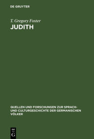 Title: Judith: Studies in Metre Language and Style: With a View to Determining the Date of the Oldenglish Fragment and the Home of Its Author, Author: T Gregory Foster
