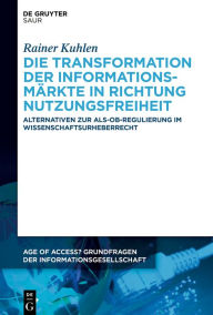 Title: Die Transformation der Informationsmärkte in Richtung Nutzungsfreiheit: Alternativen zur Als-ob-Regulierung im Wissenschaftsurheberrecht, Author: Rainer Kuhlen