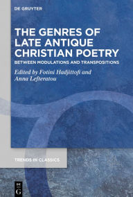 Title: The Genres of Late Antique Christian Poetry: Between Modulations and Transpositions, Author: Fotini Hadjittofi