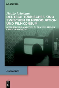 Title: Deutsch-türkisches Kino zwischen Filmproduktion und Filmkonsum: Gespräche und Analysen zu den Spielräumen filmischen Denkens, Author: Hauke Lehmann