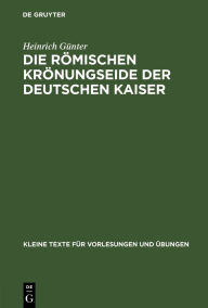 Title: Die römischen Krönungseide der deutschen Kaiser, Author: Heinrich Günter