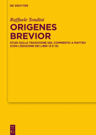 Title: Origenes brevior: Studi sulla tradizione del Commento a Matteo (con l'edizione dei libri 12 e 13), Author: Raffaele Tondini