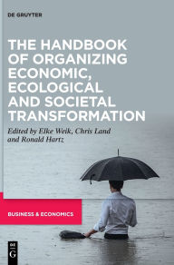 Title: The Handbook of Organizing Economic, Ecological and Societal Transformation, Author: Elke Weik