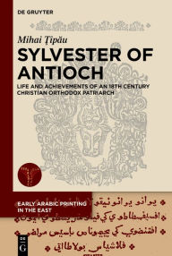 Title: Sylvester of Antioch: Life and Achievements of an 18th Century Christian Orthodox Patriarch, Author: Mihai Tipau