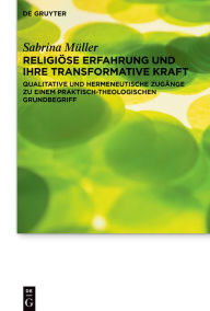 Title: Religiöse Erfahrung und ihre transformative Kraft: Qualitative und hermeneutische Zugänge zu einem praktisch-theologischen Grundbegriff, Author: Sabrina Müller