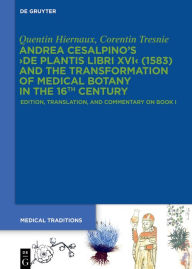 Title: Andrea Cesalpino's >De Plantis Libri XVI< (1583) and the Transformation of Medical Botany in the 16th Century: Edition, Translation, and Commentary on Book I, Author: Quentin Hiernaux