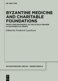 Title: Byzantine Medicine and Charitable Foundations: From Constantinople to the Scuola Grande di San Marco in Venice, Author: Frederick Lauritzen