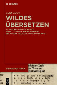 Title: Wildes Übersetzen: Zu Theorie und Geschichte eines literarischen Verfahrens bei Johann Fischart und Arno Schmidt, Author: Jodok Trösch