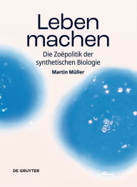 Title: Leben machen: Die Zoëpolitik der synthetischen Biologie, Author: Martin Müller