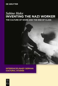 Title: The Nazi Worker: The Culture of Work and the End of Class, Author: Sabine Hake