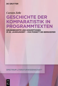 Title: Geschichte der Komparatistik in Programmtexten: Grundbegriffe und Konzeptionen im 20. Jahrhundert - von Posnett bis Bernheimer, Author: Carsten Zelle