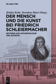 Title: Der Mensch und die Kunst bei Friedrich Schleiermacher: Beiträge zur Anthropologie und Ästhetik, Author: Holden Kelm