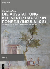 Title: Die Ausstattung kleinerer Häuser in Pompeji (Insula IX 5): Decor-Entscheidungen und ihre Wirkung (62-79 n. Chr.), Author: Christian Beck