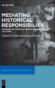 Title: Mediating Historical Responsibility: Memories of 'Difficult Pasts' in European Cultures, Author: Guido Bartolini