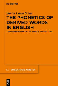 Title: The Phonetics of Derived Words in English: Tracing Morphology in Speech Production, Author: Simon David Stein