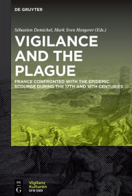 Title: Vigilance and the Plague: France Confronted with the Epidemic Scourge during the 17th and 18th Centuries, Author: Sébastien Demichel