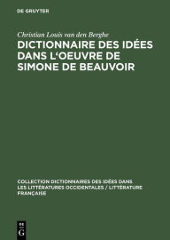 Title: Dictionnaire des idées dans l'oeuvre de Simone de Beauvoir, Author: Christian Louis van den Berghe