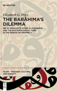 Title: The Barahima's Dilemma: Ibn al-Rawandi's >Kitab al-Zumurrud< and the Epistemological Turn in the Debate on Prophecy, Author: Elizabeth G. Price