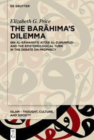 Title: The Barahima's Dilemma: Ibn al-Rawandi's >Kitab al-Zumurrud< and the Epistemological Turn in the Debate on Prophecy, Author: Elizabeth G. Price