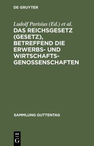 Title: Das Reichsgesetz (Gesetz), betreffend die Erwerbs- und Wirtschaftsgenossenschaften, Author: Ludolf Parisius