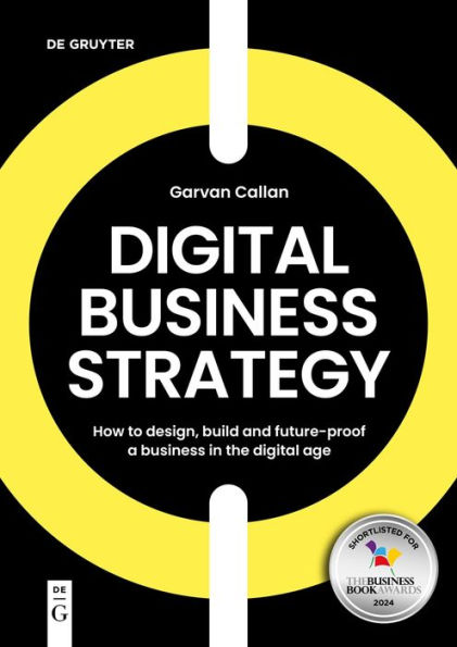 Digital Business Strategy: How to Design, Build, and Future-Proof a the Age