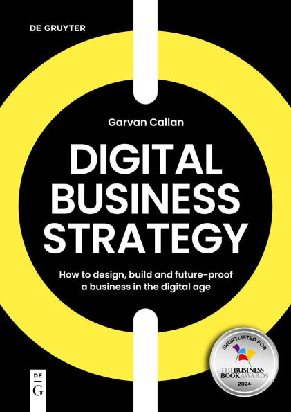 Digital Business Strategy: How to Design, Build, and Future-Proof a the Age