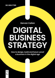 Title: Digital Business Strategy: How to Design, Build, and Future-Proof a Business in the Digital Age, Author: Garvan Callan