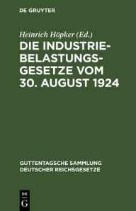 Title: Die Industriebelastungsgesetze vom 30. August 1924: Nebst den Durchführungsbestimmungen zum Gesetz über die Industriebelastung, Author: Heinrich Höpker