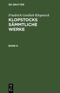 Title: Friedrich Gottlieb Klopstock: Klopstocks sämmtliche Werke. Band 6, Author: Friedrich Gottlieb Klopstock