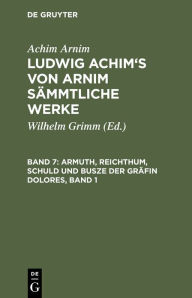 Title: Armuth, Reichthum, Schuld und Busze der Gräfin Dolores, Band 1: Eine wahre Geschichte zur lehrreichen Unterhaltung armer Fräulein, Author: Achim Arnim