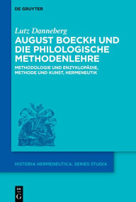 Title: August Boeckh und die philologische Methodenlehre: Methodologie und Enzyklopädie, Methode und Kunst, Hermeneutik, Author: Lutz Danneberg