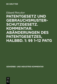 Title: Patentgesetz und Gebrauchsmusterschutzgesetz. Kommentar. Abänderungen des Patentgesetzes, Halbbd. 1: §§ 1-12 PatG: Unter Berücksichtigung der schon vorgeschlagenen und weiter beantragten, Author: Eduard Pietzcker