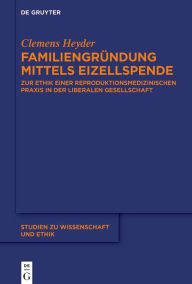 Title: Familiengründung mittels Eizellspende: Zur Ethik einer reproduktionsmedizinischen Praxis in der liberalen Gesellschaft, Author: Clemens Heyder