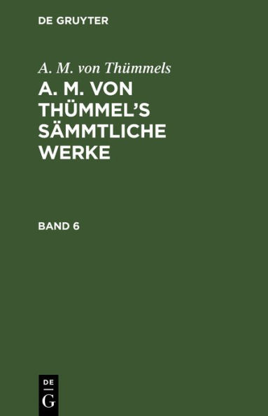 A. M. von Thümmels: A. M. von Thümmel's Sämmtliche Werke. Band