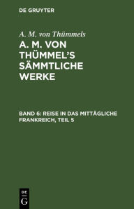 Title: Reise in das mittägliche Frankreich, Teil 5, Author: A. M. von Thümmels