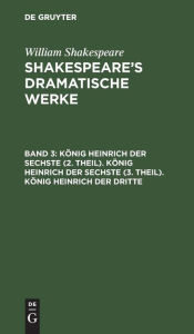 Title: König Heinrich der Sechste (2. Theil). König Heinrich der Sechste (3. Theil). König Heinrich der Dritte, Author: William Shakespeare