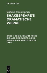 Title: König Johann. König Richard der Zweite. König Heinrich der Vierte, erster Theil, Author: William Shakespeare
