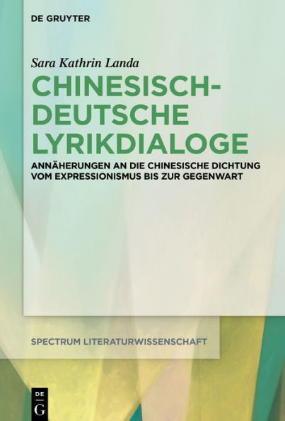 Chinesisch-deutsche Lyrikdialoge: Annäherungen an die chinesische Dichtung vom Expressionismus bis zur Gegenwart