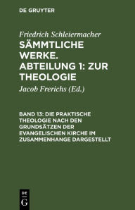 Title: Die praktische Theologie nach den Grundsätzen der evangelischen Kirche im Zusammenhange dargestellt, Author: Friedrich Schleiermacher