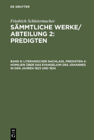 Title: Literarischer Nachlaß, Predigten 4: Homilien über das Evangelium des Johannes in den Jahren 1823 und 1824, Author: Friedrich Schleiermacher