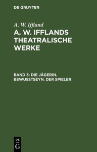 Title: Die Jägerin. Bewußtseyn. Der Spieler, Author: A. W. Iffland