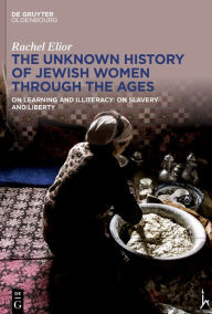 Title: The Unknown History of Jewish Women Through the Ages: On Learning and Illiteracy: On Slavery and Liberty, Author: Rachel Elior