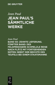 Title: Zehnte Lieferung. Fünfter Band: Des Feldpredigers Schmelzle Reise nach Flätz mit fortgehenden Noten; nebst der Beichte des Teufels bei einem Staatsmanne, Author: Jean Paul