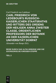 Title: Carl Friedrich von Ledebour's Russisch-Kaiserlichen Staatsraths und Ritters des Ordens der heiligen Anna zweiter Classe, ordentlichen Professors der Botanik an der Kaiserlichen Universität Dorpat. Reise durch das Altai-Gebirge und die soongorische Kirgise, Author: Carl Friedrich Ledebour