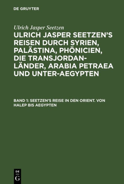 Seetzen's Reise in den Orient. Von Halep bis Aegypten: Tagebuch über seine Reise von Halep nach Damaskus, und von dort nach Hauran, nach dem Libanon und Antilibanon, nach Ledscha, nach dem Dschiball es Schech, Dschaulen ...