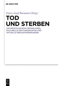 Title: Tod und Sterben: Anthropologische Grundlagen, kulturelle Deutungsmuster und aktuelle Herausforderungen, Author: Franz-Josef Bormann