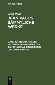 Title: Biographische Belustigungen unter der Gehirnschale einer Riesin. Der Jubelsenior, Author: Jean Paul