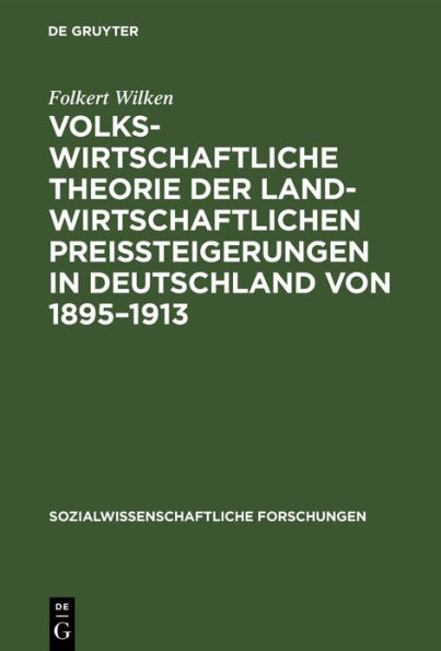 Volkswirtschaftliche Theorie der landwirtschaftlichen Preissteigerungen in Deutschland von 1895-1913: Eine Studie über die Beziehungen zwischen Agrarwirtschaft und Industriewirtschaft