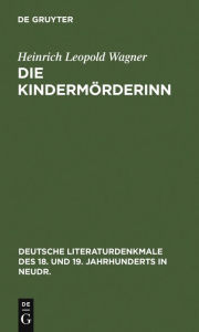 Title: Die Kindermörderinn: Ein Trauerspiel. Nebst Scenen aus den Bearbeitungen K. G. Lessings und Wagners, Author: Heinrich Leopold Wagner